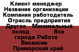 Клиент-менеджер › Название организации ­ Компания-работодатель › Отрасль предприятия ­ Другое › Минимальный оклад ­ 24 000 - Все города Работа » Вакансии   . Приморский край,Уссурийский г. о. 